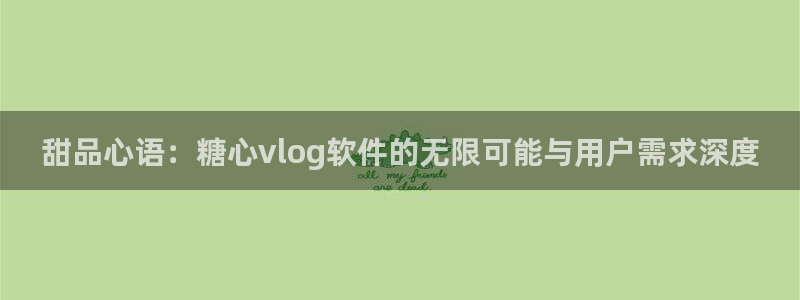 糖心www.：甜品心语：糖心vlog软件的无限可能与用户需求