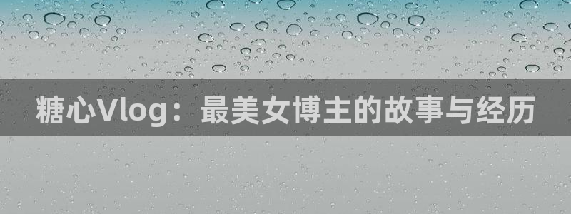 糖心vlog蜘蛛侠种子:糖心Vlog:最美女博主的故事与经历