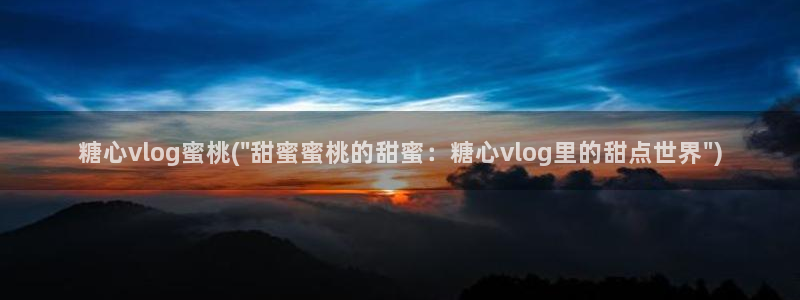糖心视频首页vlog：糖心vlog蜜桃(\