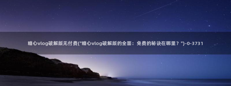 免费版糖心vlog：糖心vlog破解版无付费(\